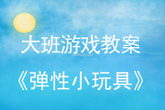 幼儿园大班民间游戏活动《弹性小玩具》大班民间游戏活动《弹性小玩具》