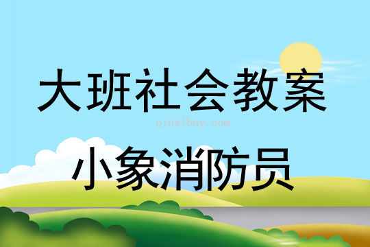 大班社会教案：小象消防员大班社会教案：小象消防员