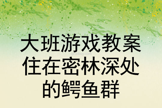 大班体育游戏教案：住在密林深处的鳄鱼群	大班体育游戏教案：住在密林深处的鳄鱼群