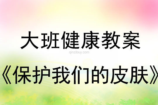 幼儿园大班健康教案：保护我们的皮肤大班健康教案：保护我们的皮肤