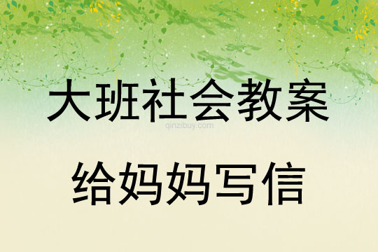 大班社会教案：给妈妈写信大班社会教案：给妈妈写信