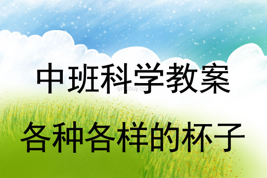 幼儿园中班科学教案：各种各样的杯子中班科学教案：各种各样的杯子