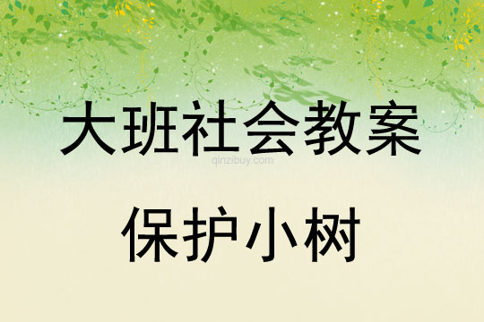 大班社会教案：保护小树大班社会教案：保护小树