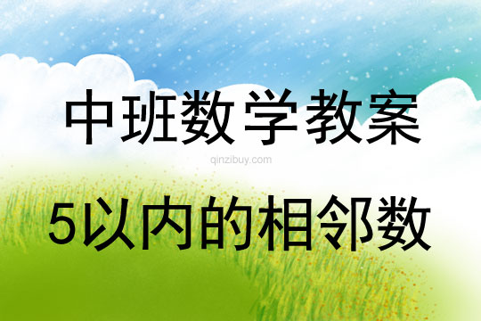 幼儿园中班数学教案：5以内的相邻数中班数学教案：5以内的相邻数