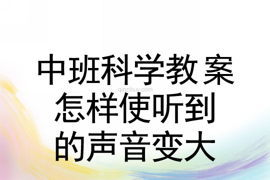 中班科学：怎样使听到的声音变大中班科学：怎样使听到的声音变大