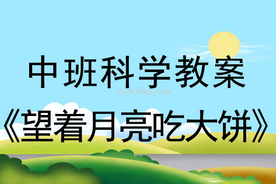 中班科学教案：望着月亮吃大饼中班科学：望着月亮吃大饼