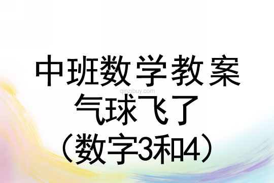 中班数学教案：气球飞了（数字3和4）	中班数学教案：气球飞了（数字3和4）