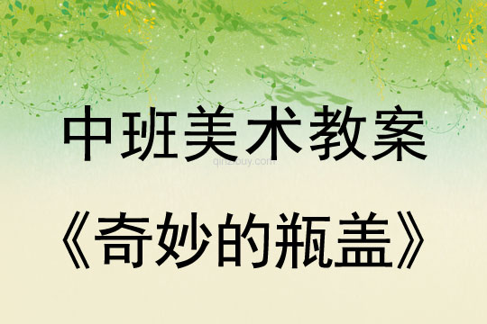 幼儿园中班美术教案：奇妙的瓶盖中班美术教案：奇妙的瓶盖