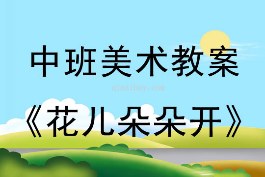 幼儿园中班美术教案：花儿朵朵开中班美术教案：花儿朵朵开