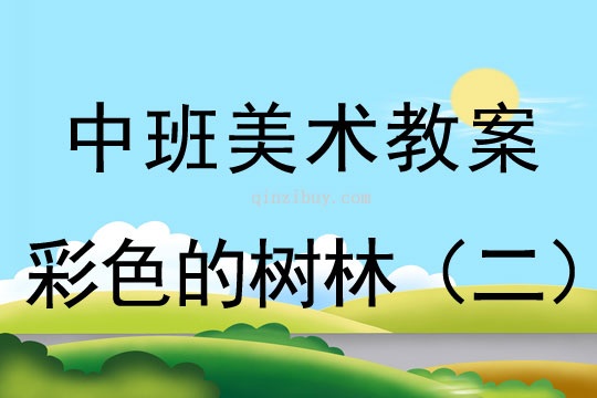 幼儿园中班中国画教案设计：彩色的树林（二）中班中国画教案设计：彩色的树林