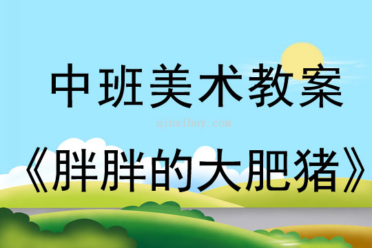 幼儿园中班美术教案：胖胖的大肥猪中班美术教案：胖胖的大肥猪