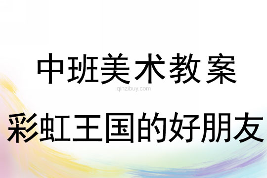 幼儿园中班美术教案彩色画活动：彩虹王国的好朋友中班美术教案彩色画：彩虹王国的好朋友