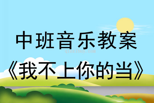 幼儿园中班音乐教案：我不上你的当中班音乐教案：我不上你的当