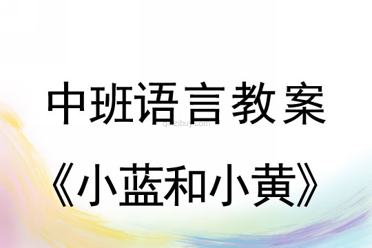 幼儿园中班语言教案：小蓝和小黄中班语言教案：小蓝和小黄