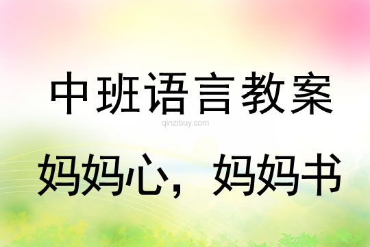 幼儿园语言教案：妈妈心，妈妈书中班语言教案：妈妈心，妈妈书