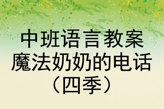 幼儿园中班语言教案：魔法奶奶的电话（四季）中班语言教案：魔法奶奶的电话（四季）