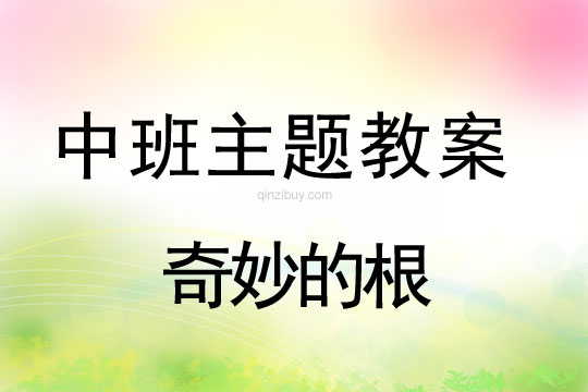 幼儿园中班主题教案：奇妙的根中班主题教案：奇妙的根