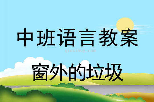 幼儿园中班讲述教案：窗外的垃圾中班讲述教案：窗外的垃圾