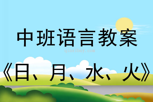 幼儿园中班识字教案：日、月、水、火中班识字教案：日、月、水、火