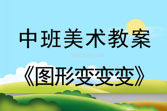 幼儿园中班美术教案（联想添画）：图形变变变中班美术教案：图形变变变