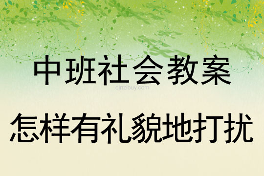 中班社会：怎样有礼貌地打扰？中班社会：怎样有礼貌地打扰？