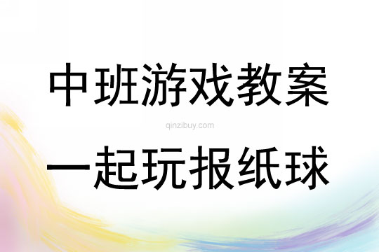 中班游戏活动教案：一起玩报纸球教案(附教学反思)