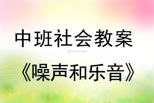 幼儿园中班社会教案：噪声和乐音中班社会教案：噪声和乐音