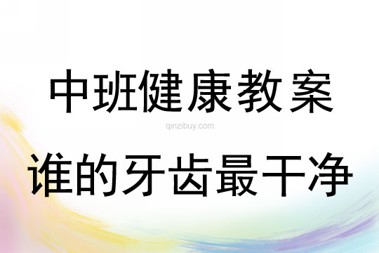 幼儿园中班健康教案：谁的牙齿最干净中班健康教案：谁的牙齿最干净