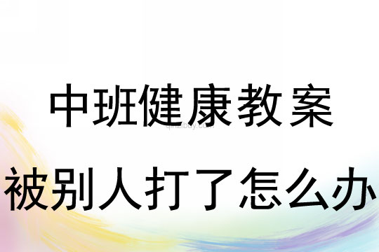 中班社会教案：被别人打了怎么办中班社会：被别人打了怎么办