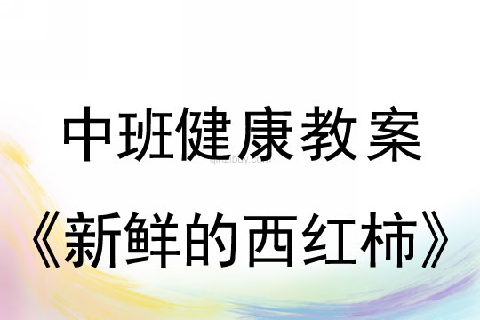 中班健康教案：新鲜的西红柿中班健康教案：新鲜的西红柿