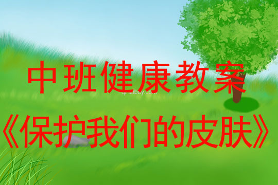 幼儿园中班健康教案：保护我们的皮肤中班健康教案：保护我们的皮肤