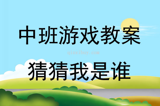 中班游戏活动教案：猜猜我是谁教案(附教学反思)