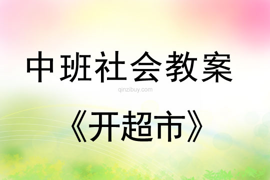 幼儿园中班社会教案：开超市中班社会教案：开超市