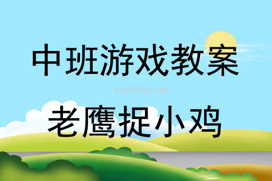 中班游戏活动教案：老鹰捉小鸡教案(附教学反思)