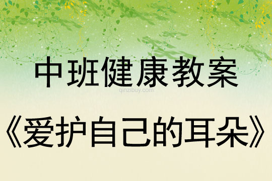 幼儿园中班健康教案：爱护自己的耳朵中班健康教案：爱护自己的耳朵