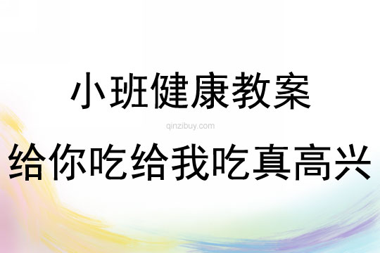 小班心理健康辅导活动给你吃给我吃真高兴教案