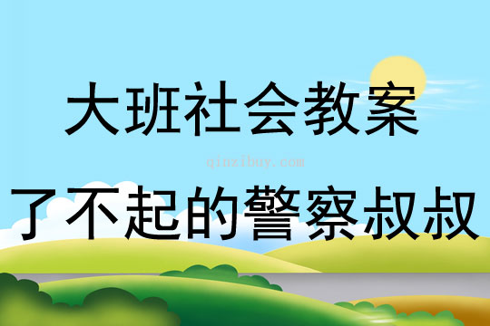 大班社会了不起的警察叔叔教案