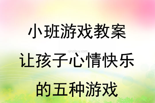 小班游戏推荐——让孩子心情快乐的五种游戏教案