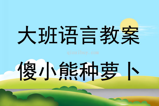 大班语言活动傻小熊种萝卜教案反思