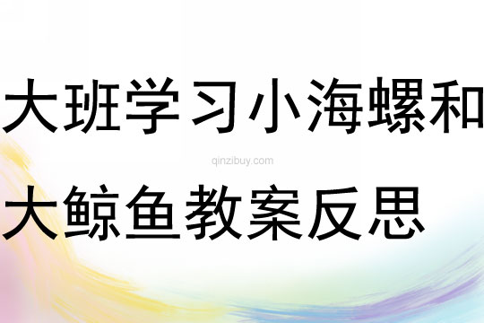 大班学习活动小海螺和大鲸鱼教案反思