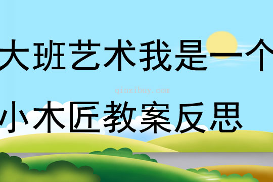 大班艺术我是一个小木匠教案反思