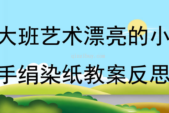 大班艺术活动漂亮的小手绢染纸教案反思