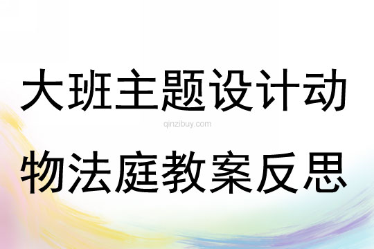 大班主题活动设计动物法庭教案反思