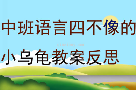 中班语言活动四不像的小乌龟教案反思