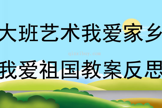 大班艺术我爱家乡我爱祖国教案反思