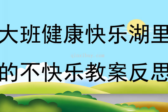 大班健康快乐湖里的不快乐教案反思