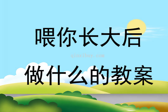 喂你长大后做什么的教案