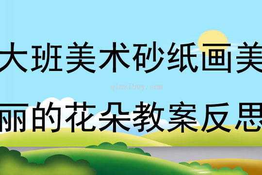 大班美术砂纸画美丽的花朵教案反思