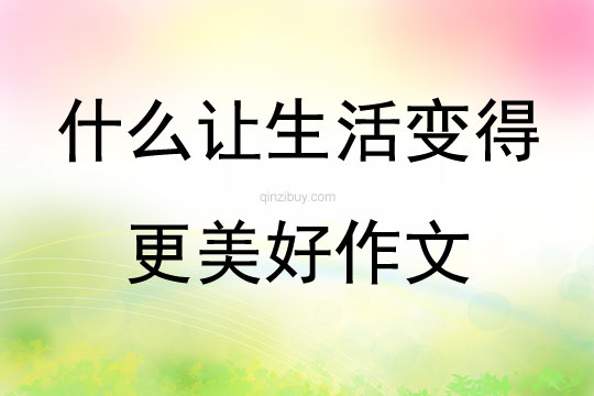 什么让生活变得更美好作文