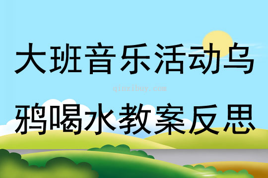 大班音乐活动乌鸦喝水教案反思